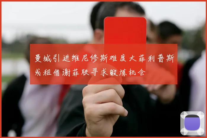 曼城引进维尼修斯难度大菲利普斯或租借谢菲联寻求锻炼机会