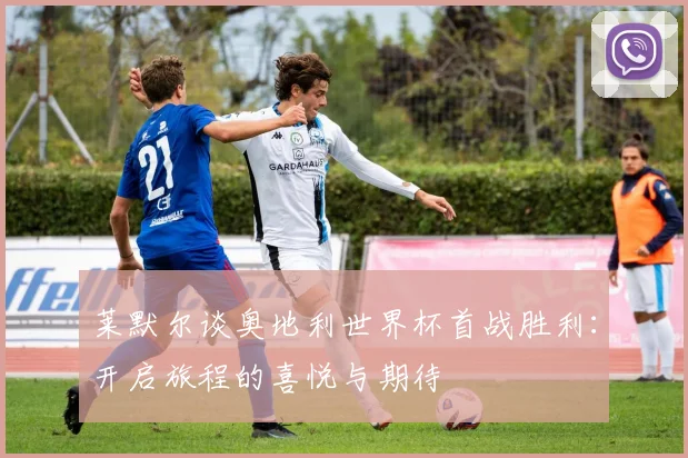 莱默尔谈奥地利世界杯首战胜利：开启旅程的喜悦与期待