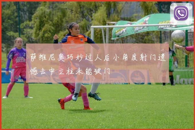 萨维尼奥巧妙过人后小角度射门遗憾击中立柱未能破门