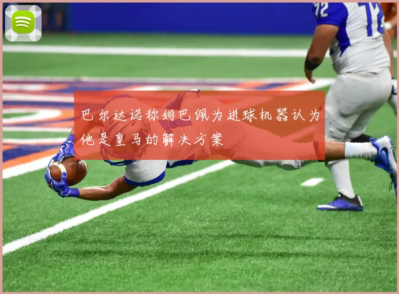巴尔达诺称姆巴佩为进球机器认为他是皇马的解决方案