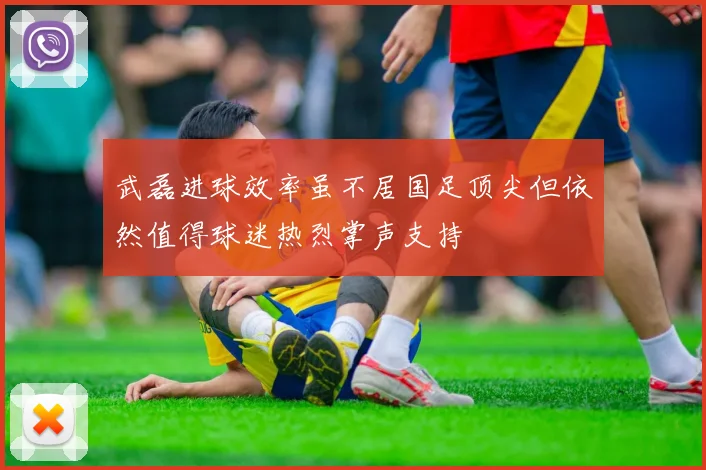 武磊进球效率虽不居国足顶尖但依然值得球迷热烈掌声支持