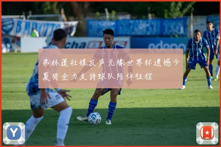 弗林蓬社媒发声无缘世界杯遗憾今夏将全力支持球队陪伴征程